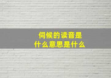 伺候的读音是什么意思是什么