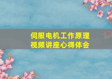 伺服电机工作原理视频讲座心得体会