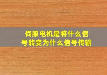 伺服电机是将什么信号转变为什么信号传输