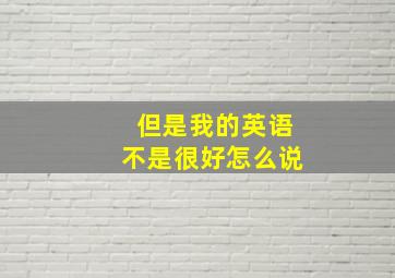 但是我的英语不是很好怎么说