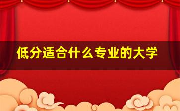 低分适合什么专业的大学