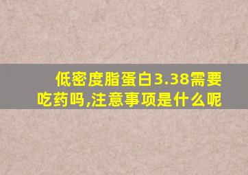 低密度脂蛋白3.38需要吃药吗,注意事项是什么呢