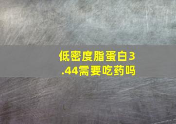 低密度脂蛋白3.44需要吃药吗