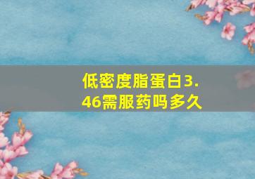 低密度脂蛋白3.46需服药吗多久