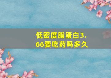 低密度脂蛋白3.66要吃药吗多久