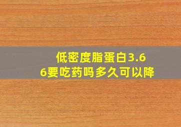 低密度脂蛋白3.66要吃药吗多久可以降