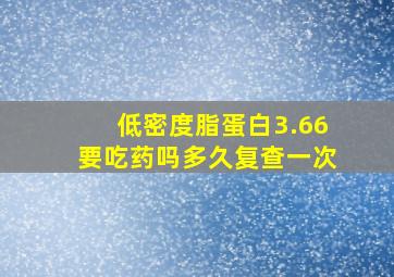 低密度脂蛋白3.66要吃药吗多久复查一次