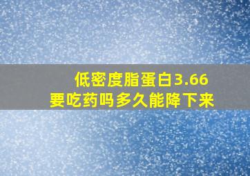 低密度脂蛋白3.66要吃药吗多久能降下来