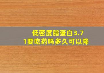 低密度脂蛋白3.71要吃药吗多久可以降