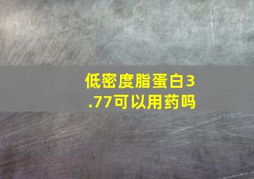 低密度脂蛋白3.77可以用药吗