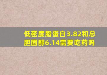 低密度脂蛋白3.82和总胆固醇6.14需要吃药吗