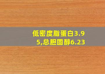 低密度脂蛋白3.95,总胆固醇6.23