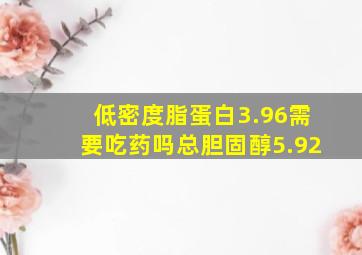 低密度脂蛋白3.96需要吃药吗总胆固醇5.92