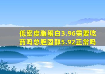 低密度脂蛋白3.96需要吃药吗总胆固醇5.92正常吗