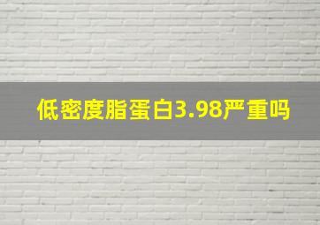 低密度脂蛋白3.98严重吗