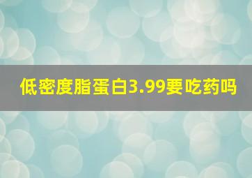 低密度脂蛋白3.99要吃药吗