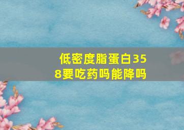 低密度脂蛋白358要吃药吗能降吗