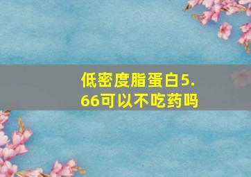 低密度脂蛋白5.66可以不吃药吗