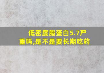 低密度脂蛋白5.7严重吗,是不是要长期吃药