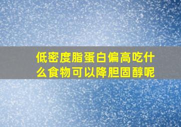 低密度脂蛋白偏高吃什么食物可以降胆固醇呢