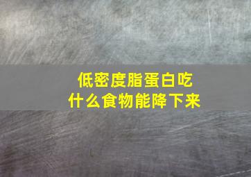 低密度脂蛋白吃什么食物能降下来