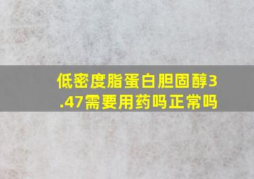 低密度脂蛋白胆固醇3.47需要用药吗正常吗