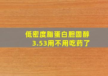 低密度脂蛋白胆固醇3.53用不用吃药了