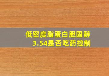 低密度脂蛋白胆固醇3.54是否吃药控制