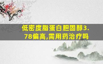 低密度脂蛋白胆固醇3.78偏高,需用药治疗吗