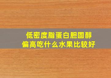 低密度脂蛋白胆固醇偏高吃什么水果比较好