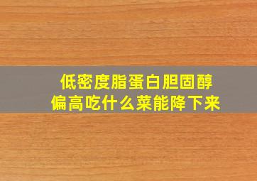 低密度脂蛋白胆固醇偏高吃什么菜能降下来