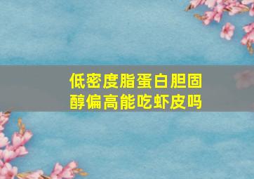 低密度脂蛋白胆固醇偏高能吃虾皮吗