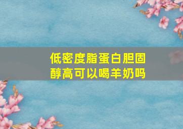 低密度脂蛋白胆固醇高可以喝羊奶吗