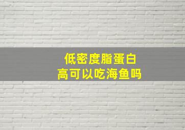 低密度脂蛋白高可以吃海鱼吗