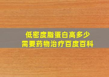 低密度脂蛋白高多少需要药物治疗百度百科