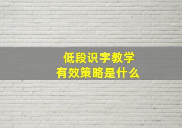 低段识字教学有效策略是什么