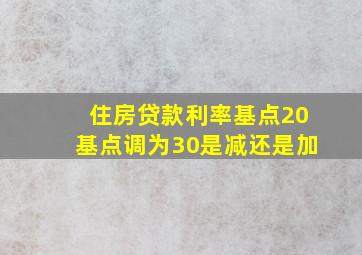 住房贷款利率基点20基点调为30是减还是加