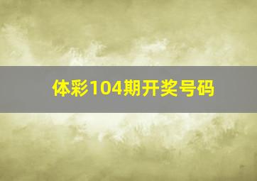 体彩104期开奖号码