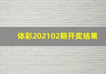 体彩202102期开奖结果