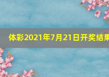 体彩2021年7月21日开奖结果