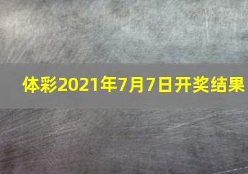 体彩2021年7月7日开奖结果