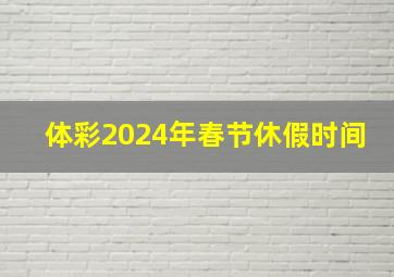 体彩2024年春节休假时间