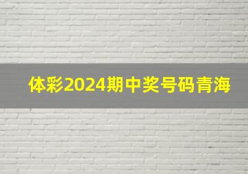 体彩2024期中奖号码青海