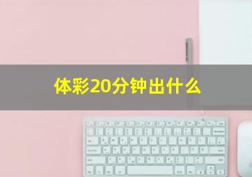 体彩20分钟出什么