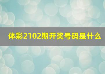 体彩2102期开奖号码是什么