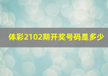 体彩2102期开奖号码是多少