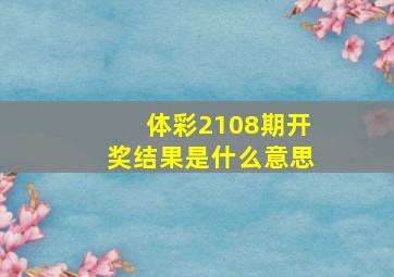 体彩2108期开奖结果是什么意思