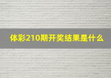 体彩210期开奖结果是什么