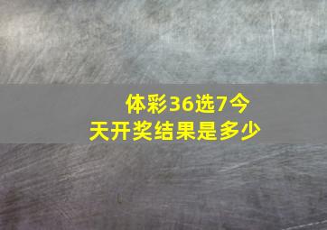 体彩36选7今天开奖结果是多少