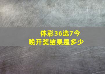 体彩36选7今晚开奖结果是多少